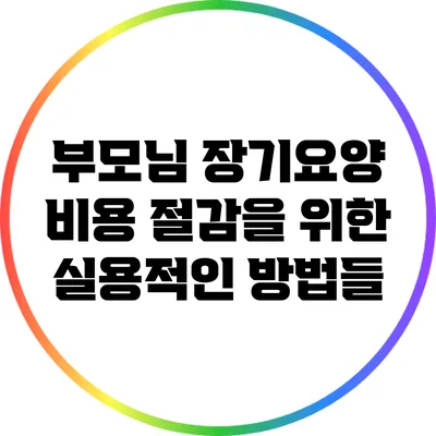 부모님 장기요양 비용 절감을 위한 실용적인 방법들