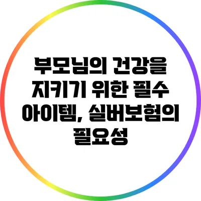 부모님의 건강을 지키기 위한 필수 아이템, 실버보험의 필요성