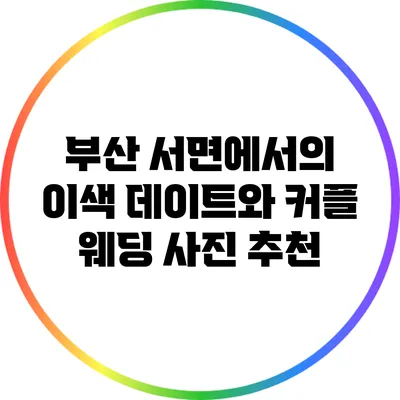 부산 서면에서의 이색 데이트와 커플 웨딩 사진 추천