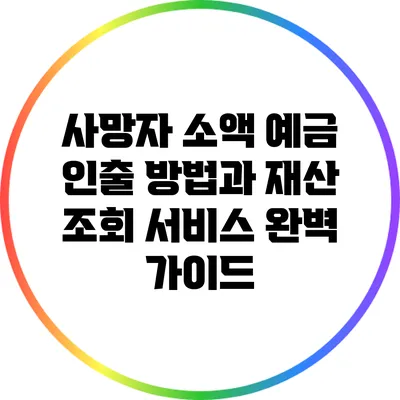 사망자 소액 예금 인출 방법과 재산 조회 서비스 완벽 가이드