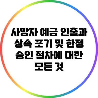 사망자 예금 인출과 상속 포기 및 한정 승인 절차에 대한 모든 것
