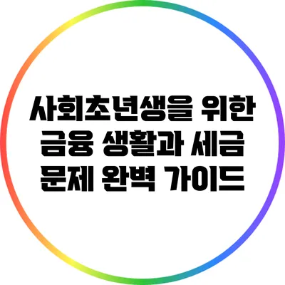 사회초년생을 위한 금융 생활과 세금 문제 완벽 가이드