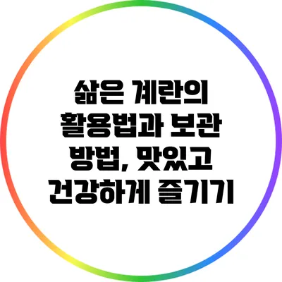 삶은 계란의 활용법과 보관 방법, 맛있고 건강하게 즐기기
