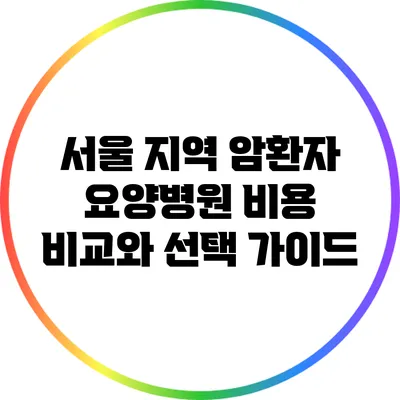 서울 지역 암환자 요양병원 비용 비교와 선택 가이드