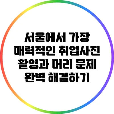 서울에서 가장 매력적인 취업사진 촬영과 머리 문제 완벽 해결하기