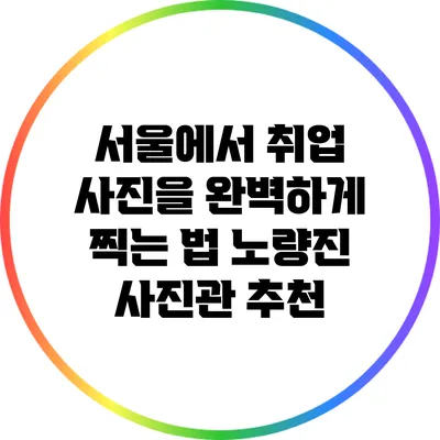 서울에서 취업 사진을 완벽하게 찍는 법: 노량진 사진관 추천