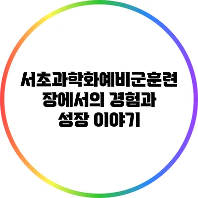 서초과학화예비군훈련장에서의 경험과 성장 이야기