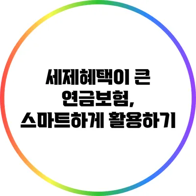 세제혜택이 큰 연금보험, 스마트하게 활용하기