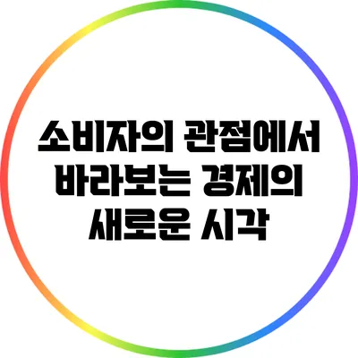 소비자의 관점에서 바라보는 경제의 새로운 시각