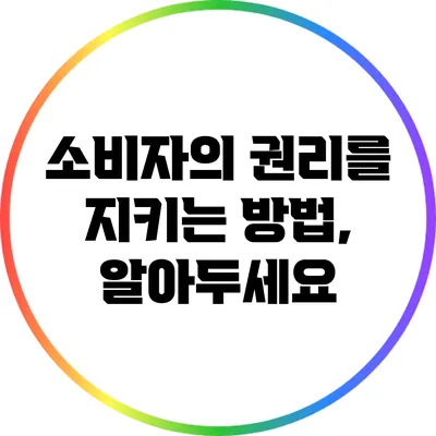 소비자의 권리를 지키는 방법, 알아두세요