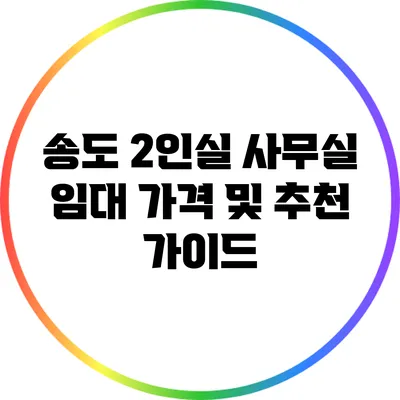 송도 2인실 사무실 임대 가격 및 추천 가이드