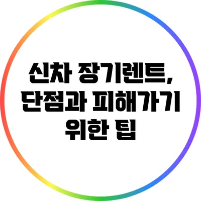 신차 장기렌트, 단점과 피해가기 위한 팁