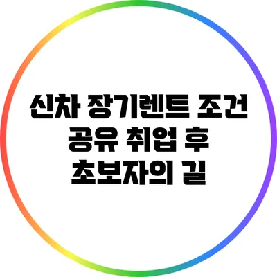 신차 장기렌트 조건 공유: 취업 후 초보자의 길
