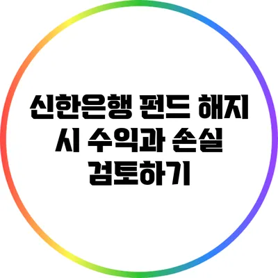 신한은행 펀드 해지 시 수익과 손실 검토하기