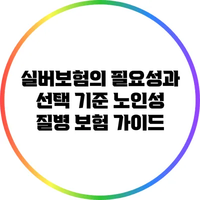 실버보험의 필요성과 선택 기준: 노인성 질병 보험 가이드