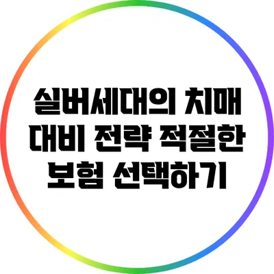 실버세대의 치매 대비 전략: 적절한 보험 선택하기