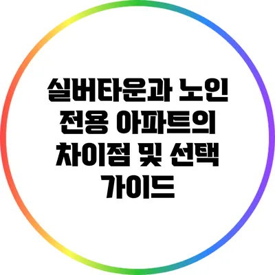 실버타운과 노인 전용 아파트의 차이점 및 선택 가이드