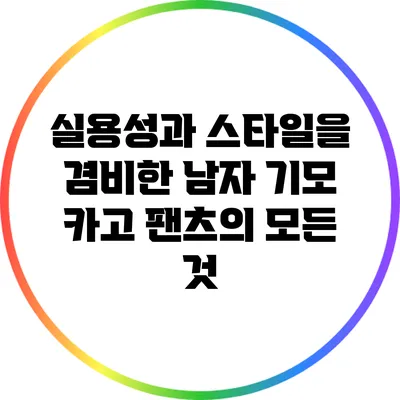실용성과 스타일을 겸비한 남자 기모 카고 팬츠의 모든 것
