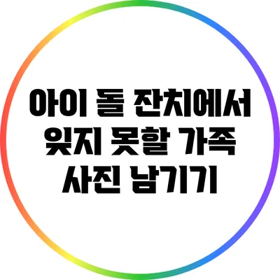 아이 돌 잔치에서 잊지 못할 가족 사진 남기기