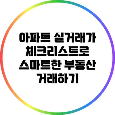아파트 실거래가 체크리스트로 스마트한 부동산 거래하기