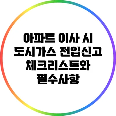 아파트 이사 시 도시가스 전입신고 체크리스트와 필수사항