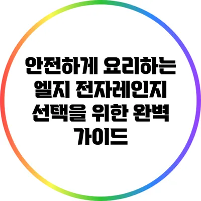 안전하게 요리하는 엘지 전자레인지 선택을 위한 완벽 가이드