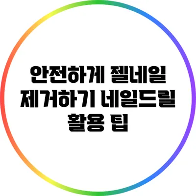 안전하게 젤네일 제거하기: 네일드릴 활용 팁