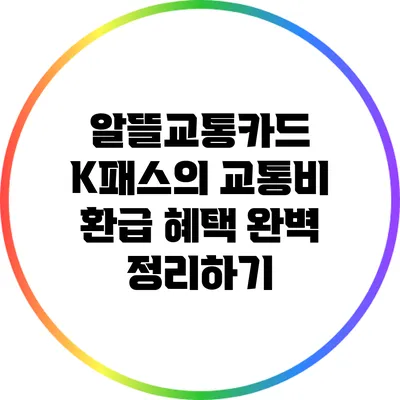알뜰교통카드 K패스의 교통비 환급 혜택 완벽 정리하기