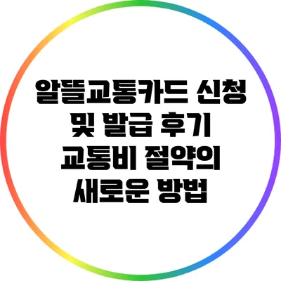 알뜰교통카드 신청 및 발급 후기: 교통비 절약의 새로운 방법