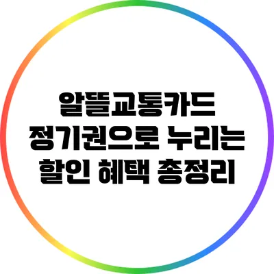 알뜰교통카드 정기권으로 누리는 할인 혜택 총정리