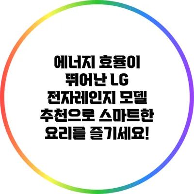 에너지 효율이 뛰어난 LG 전자레인지 모델 추천으로 스마트한 요리를 즐기세요!