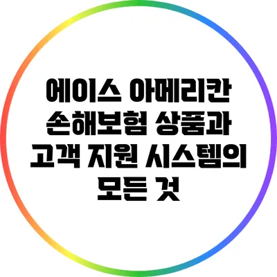 에이스 아메리칸 손해보험 상품과 고객 지원 시스템의 모든 것