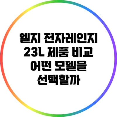 엘지 전자레인지 23L 제품 비교: 어떤 모델을 선택할까?