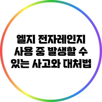 엘지 전자레인지 사용 중 발생할 수 있는 사고와 대처법