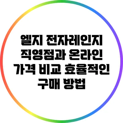 엘지 전자레인지 직영점과 온라인 가격 비교: 효율적인 구매 방법