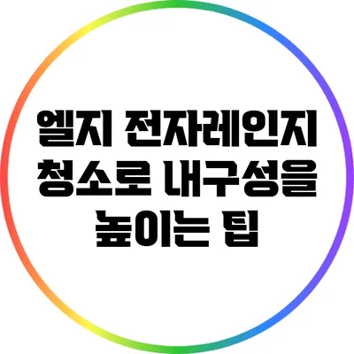 엘지 전자레인지 청소로 내구성을 높이는 팁
