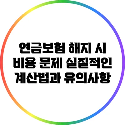 연금보험 해지 시 비용 문제: 실질적인 계산법과 유의사항