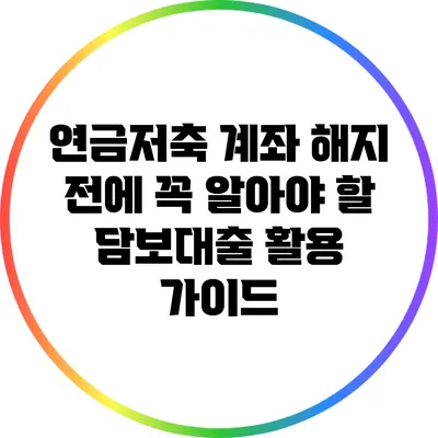 연금저축 계좌 해지 전에 꼭 알아야 할 담보대출 활용 가이드