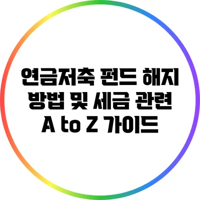 연금저축 펀드 해지 방법 및 세금 관련 A to Z 가이드