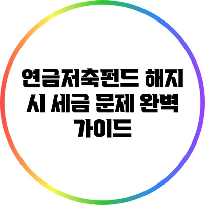 연금저축펀드 해지 시 세금 문제 완벽 가이드