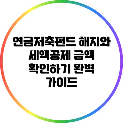 연금저축펀드 해지와 세액공제 금액 확인하기: 완벽 가이드
