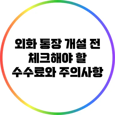 외화 통장 개설 전 체크해야 할 수수료와 주의사항