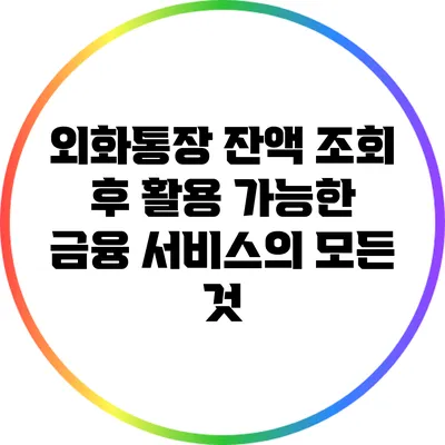 외화통장 잔액 조회 후 활용 가능한 금융 서비스의 모든 것