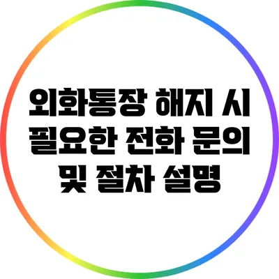 외화통장 해지 시 필요한 전화 문의 및 절차 설명