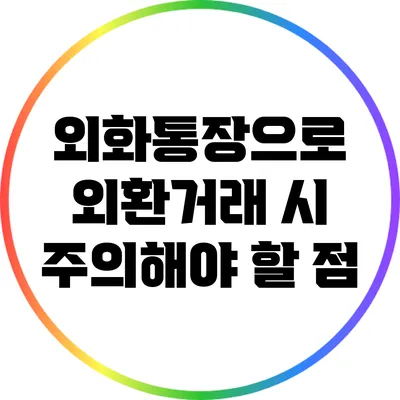 외화통장으로 외환거래 시 주의해야 할 점