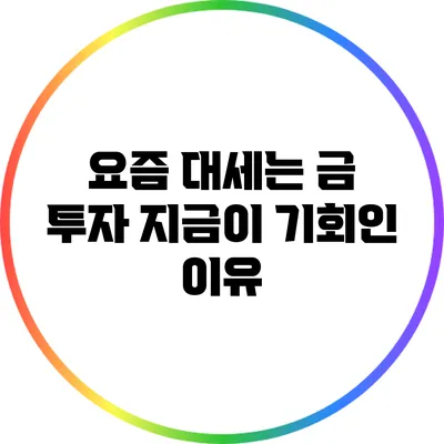 요즘 대세는 금 투자: 지금이 기회인 이유