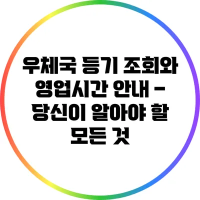 우체국 등기 조회와 영업시간 안내 – 당신이 알아야 할 모든 것