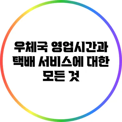 우체국 영업시간과 택배 서비스에 대한 모든 것