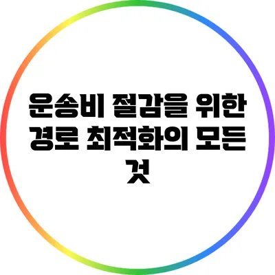 운송비 절감을 위한 경로 최적화의 모든 것