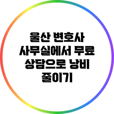 울산 변호사 사무실에서 무료 상담으로 낭비 줄이기